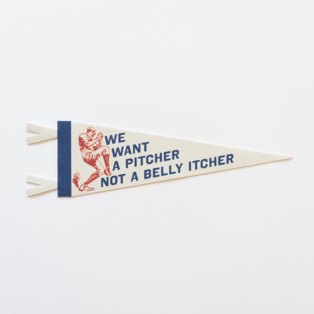 We Want A Pitcher Not a Belly Itcher Felt Pennant