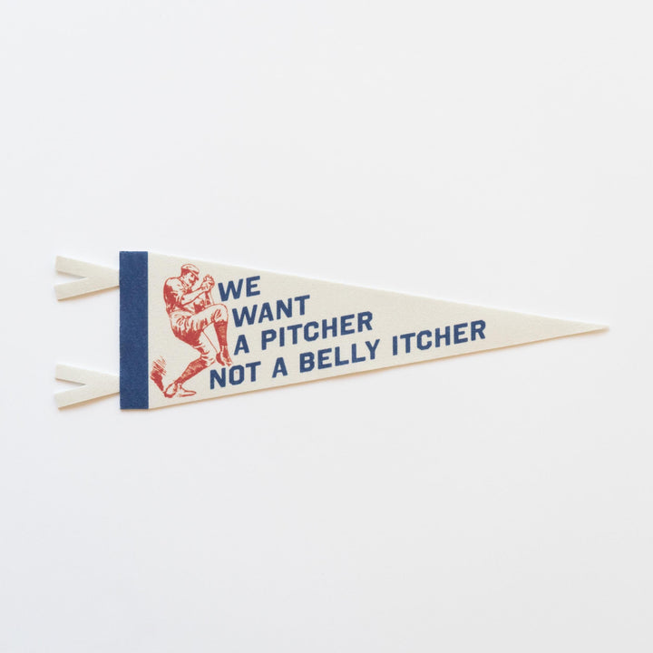 We Want A Pitcher Not a Belly Itcher Felt Pennant