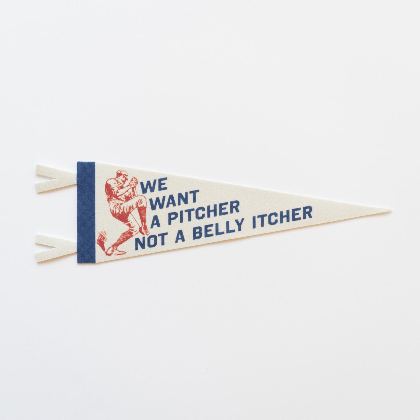 We Want A Pitcher Not a Belly Itcher Felt Pennant