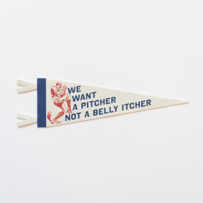 We Want A Pitcher Not a Belly Itcher Felt Pennant